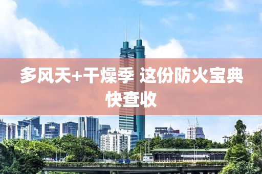 多风天+干燥季 这份防火宝典快查收