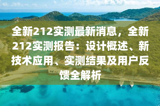 全新212实测最新消息，全新212实测报告：设计概述、新技术应用、实测结果及用户反馈全解析