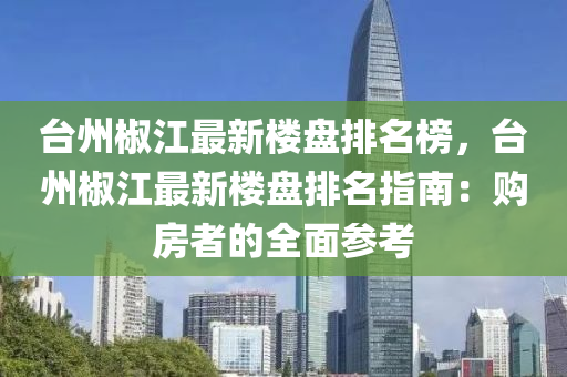 台州椒江最新楼盘排名榜，台州椒江最新楼盘排名指南：购房者的全面参考