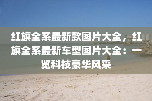 红旗全系最新款图片大全，红旗全系最新车型图片大全：一览科技豪华风采