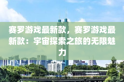 赛罗游戏最新款，赛罗游戏最新款：宇宙探索之旅的无限魅力