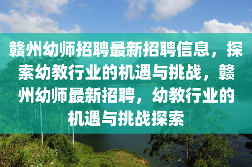赣州幼师招聘最新招聘信息，探索幼教行业的机遇与挑战，赣州幼师最新招聘，幼教行业的机遇与挑战探索