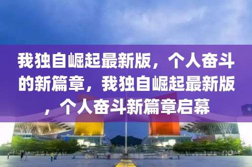 我独自崛起最新版，个人奋斗的新篇章，我独自崛起最新版，个人奋斗新篇章启幕