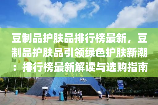 豆制品护肤品排行榜最新，豆制品护肤品引领绿色护肤新潮：排行榜最新解读与选购指南