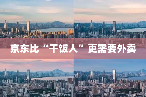 京东比“干饭人”更需要外卖