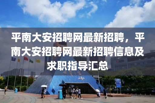 平南大安招聘网最新招聘，平南大安招聘网最新招聘信息及求职指导汇总