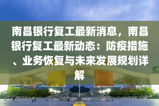 南昌银行复工最新消息，南昌银行复工最新动态：防疫措施、业务恢复与未来发展规划详解