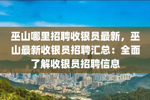 巫山哪里招聘收银员最新，巫山最新收银员招聘汇总：全面了解收银员招聘信息