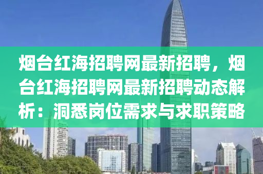 烟台红海招聘网最新招聘，烟台红海招聘网最新招聘动态解析：洞悉岗位需求与求职策略