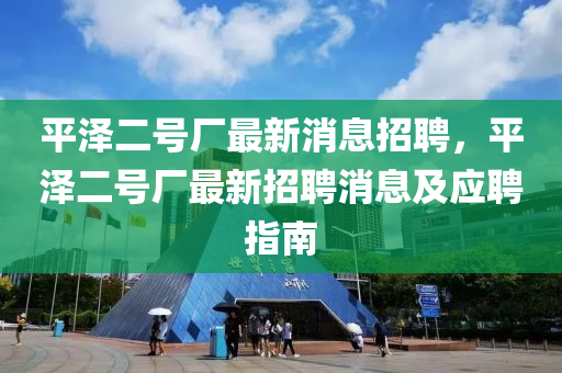 平泽二号厂最新消息招聘，平泽二号厂最新招聘消息及应聘指南