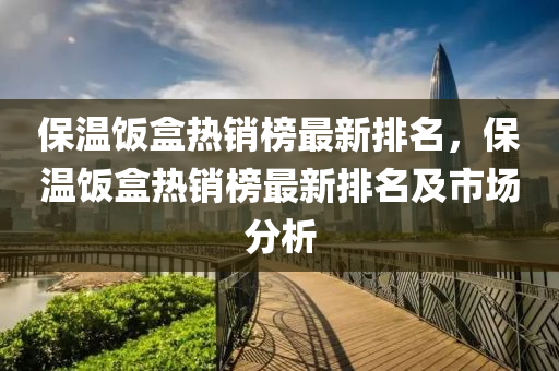 保温饭盒热销榜最新排名，保温饭盒热销榜最新排名及市场分析