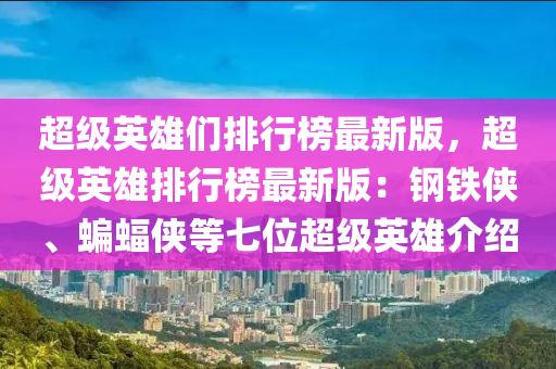 超级英雄们排行榜最新版，超级英雄排行榜最新版：钢铁侠、蝙蝠侠等七位超级英雄介绍