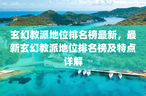 玄幻教派地位排名榜最新，最新玄幻教派地位排名榜及特点详解