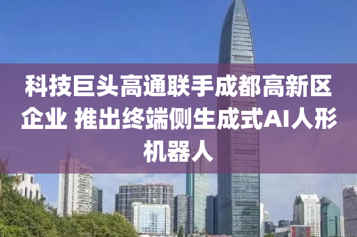 科技巨头高通联手成都高新区企业 推出终端侧生成式AI人形机器人