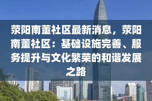 荥阳南董社区最新消息，荥阳南董社区：基础设施完善、服务提升与文化繁荣的和谐发展之路