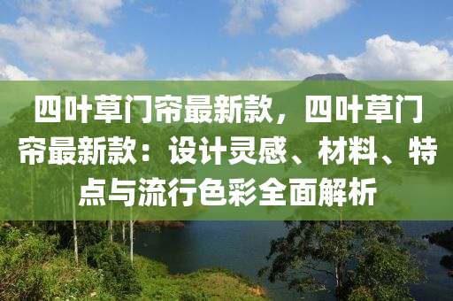 四叶草门帘最新款，四叶草门帘最新款：设计灵感、材料、特点与流行色彩全面解析