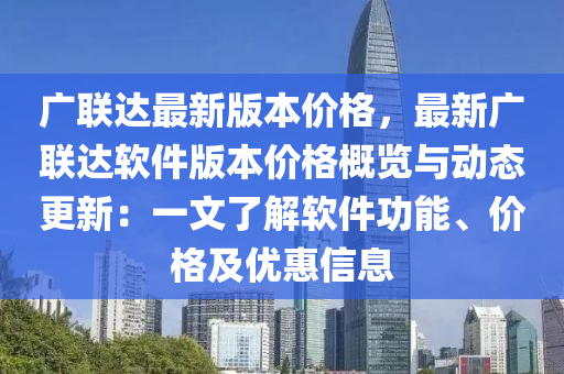 广联达最新版本价格，最新广联达软件版本价格概览与动态更新：一文了解软件功能、价格及优惠信息