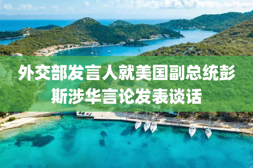 外交部发言人就美国副总统彭斯涉华言论发表谈话