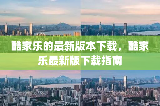 酷家乐的最新版本下载，酷家乐最新版下载指南
