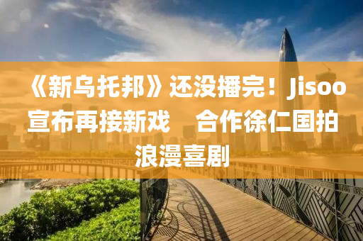 《新乌托邦》还没播完！Jisoo宣布再接新戏　合作徐仁国拍浪漫喜剧