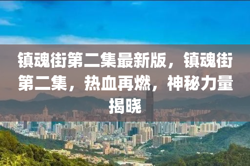 镇魂街第二集最新版，镇魂街第二集，热血再燃，神秘力量揭晓
