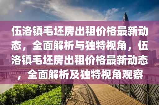 伍洛镇毛坯房出租价格最新动态，全面解析与独特视角，伍洛镇毛坯房出租价格最新动态，全面解析及独特视角观察