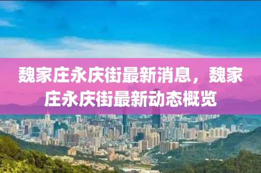 魏家庄永庆街最新消息，魏家庄永庆街最新动态概览