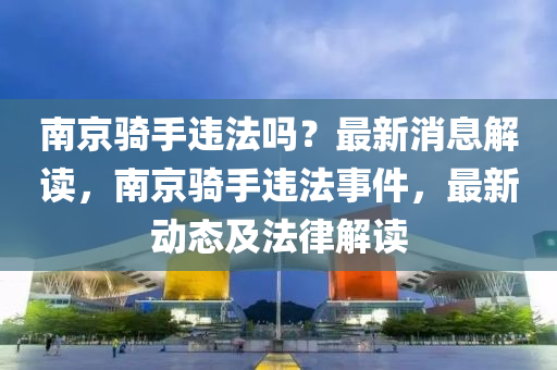 南京骑手违法吗？最新消息解读，南京骑手违法事件，最新动态及法律解读