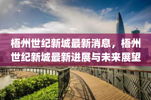 梧州世纪新城最新消息，梧州世纪新城最新进展与未来展望