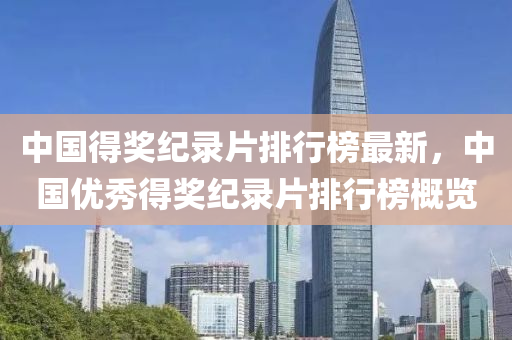 中国得奖纪录片排行榜最新，中国优秀得奖纪录片排行榜概览