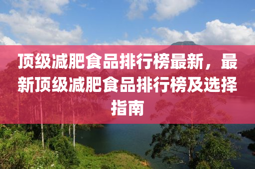 顶级减肥食品排行榜最新，最新顶级减肥食品排行榜及选择指南