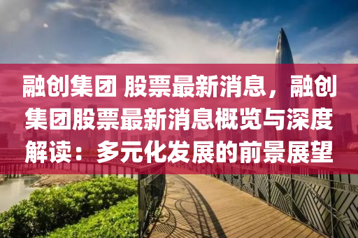 融创集团 股票最新消息，融创集团股票最新消息概览与深度解读：多元化发展的前景展望