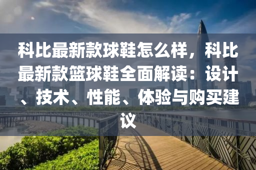 科比最新款球鞋怎么样，科比最新款篮球鞋全面解读：设计、技术、性能、体验与购买建议