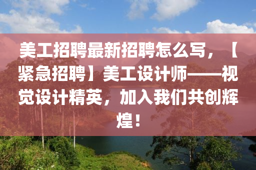美工招聘最新招聘怎么写，【紧急招聘】美工设计师——视觉设计精英，加入我们共创辉煌！