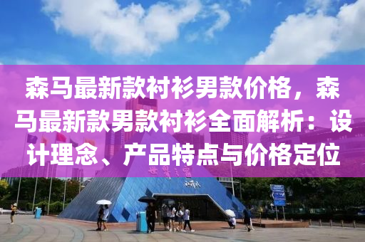 森马最新款衬衫男款价格，森马最新款男款衬衫全面解析：设计理念、产品特点与价格定位