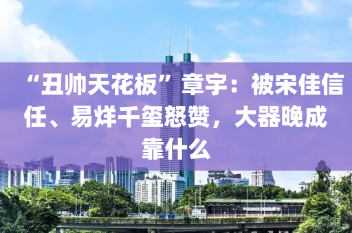 “丑帅天花板”章宇：被宋佳信任、易烊千玺怒赞，大器晚成靠什么