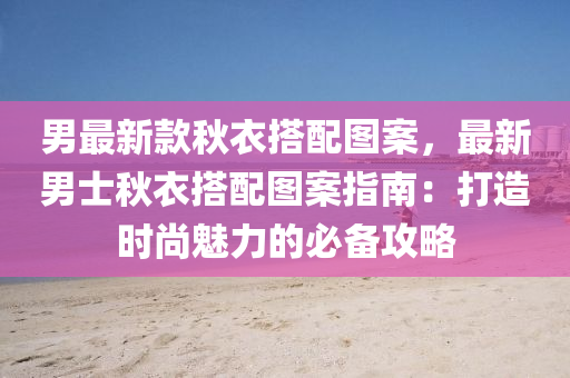 男最新款秋衣搭配图案，最新男士秋衣搭配图案指南：打造时尚魅力的必备攻略