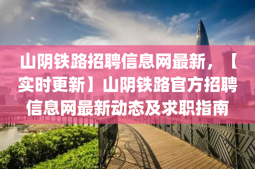 山阴铁路招聘信息网最新，【实时更新】山阴铁路官方招聘信息网最新动态及求职指南