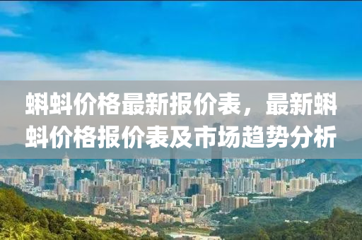 蝌蚪价格最新报价表，最新蝌蚪价格报价表及市场趋势分析