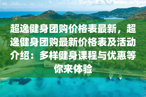 超逸健身团购价格表最新，超逸健身团购最新价格表及活动介绍：多样健身课程与优惠等你来体验