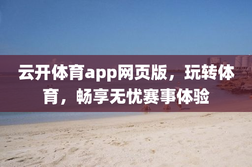 云开体育app网页版，玩转体育，畅享无忧赛事体验