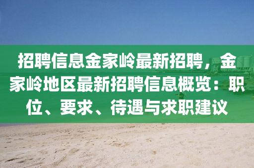招聘信息金家岭最新招聘，金家岭地区最新招聘信息概览：职位、要求、待遇与求职建议