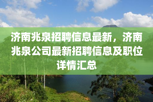 济南兆泉招聘信息最新，济南兆泉公司最新招聘信息及职位详情汇总