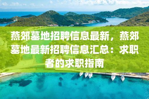 燕郊墓地招聘信息最新，燕郊墓地最新招聘信息汇总：求职者的求职指南