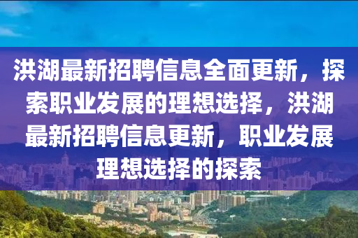 洪湖最新招聘信息全面更新，探索职业发展的理想选择，洪湖最新招聘信息更新，职业发展理想选择的探索