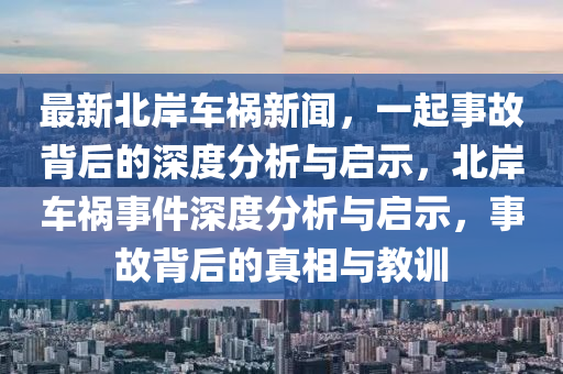 最新北岸车祸新闻，一起事故背后的深度分析与启示，北岸车祸事件深度分析与启示，事故背后的真相与教训