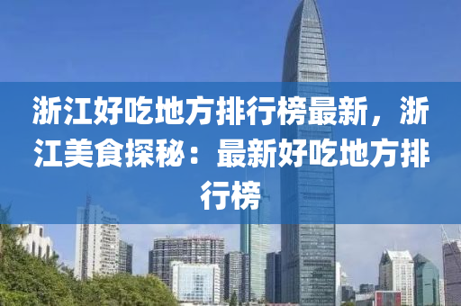 浙江好吃地方排行榜最新，浙江美食探秘：最新好吃地方排行榜