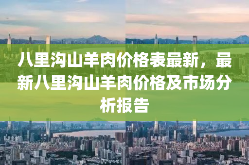 八里沟山羊肉价格表最新，最新八里沟山羊肉价格及市场分析报告