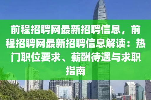 前程招聘网最新招聘信息，前程招聘网最新招聘信息解读：热门职位要求、薪酬待遇与求职指南