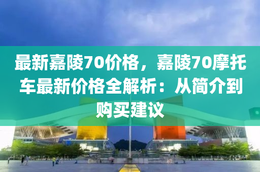 最新嘉陵70价格，嘉陵70摩托车最新价格全解析：从简介到购买建议